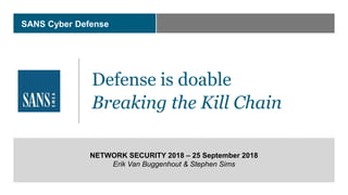 SANS Cyber Defense
Defense is doable
Breaking the Kill Chain
NETWORK SECURITY 2018 – 25 September 2018
Erik Van Buggenhout & Stephen Sims
 