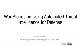 John Bambenek
VP, Security Research and Intelligence, ThreatSTOP
War Stories on Using Automated Threat
Intelligence for Defense
 
