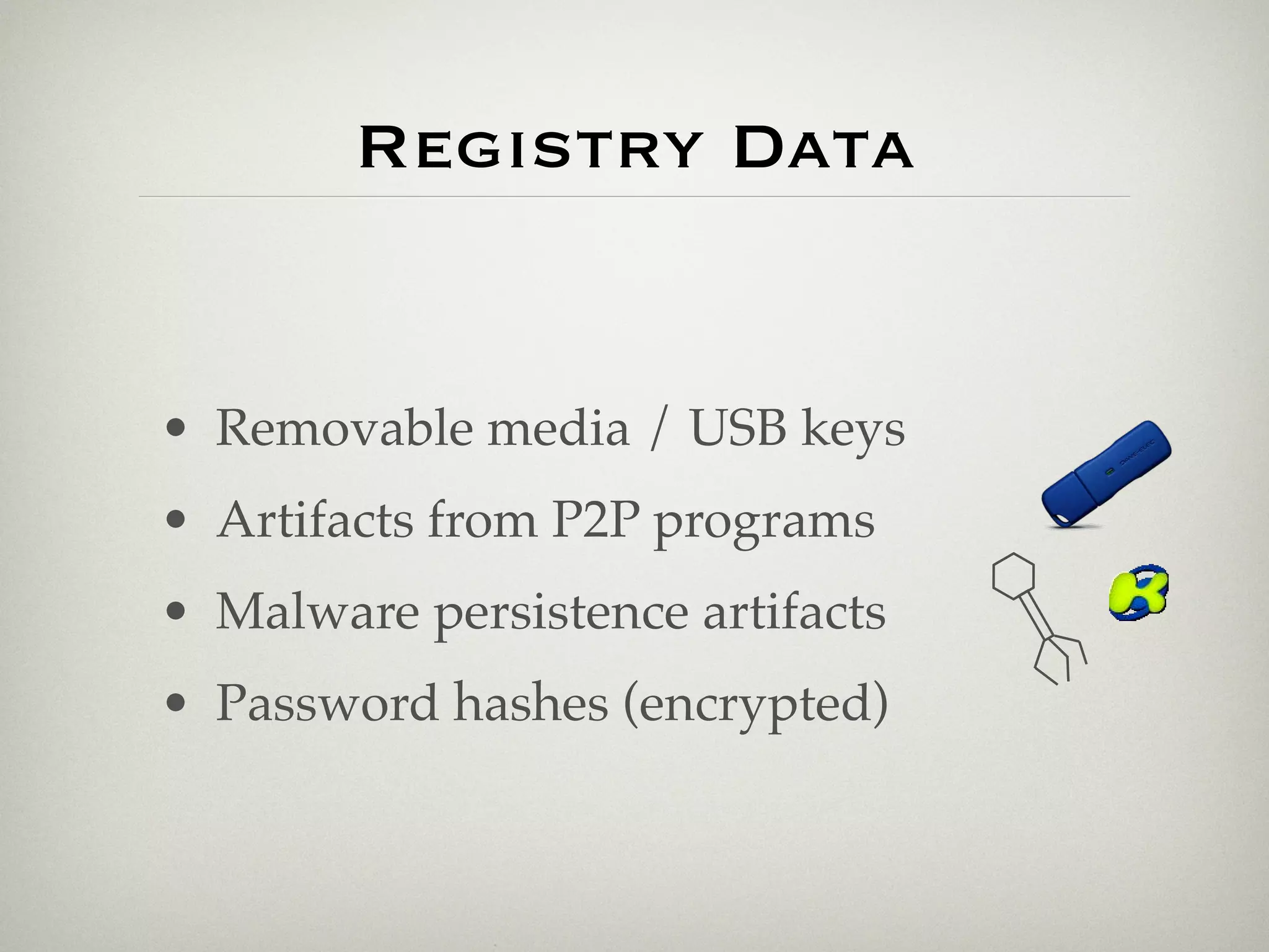 Registry Data


• Removable media / USB keys
• Artifacts from P2P programs
• Malware persistence artifacts
• Password hashes (encrypted)
 