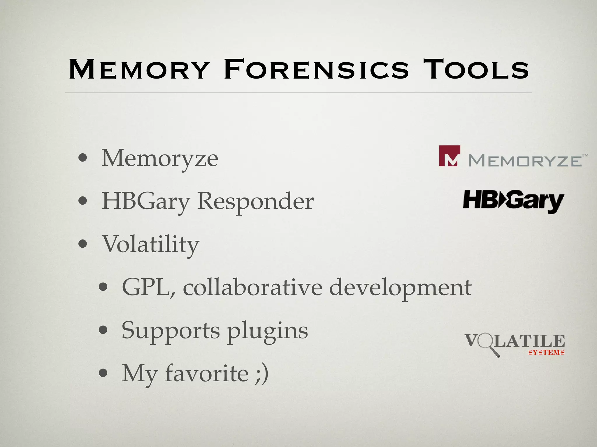 Memory Forensics Tools

• Memoryze
• HBGary Responder
• Volatility
 • GPL, collaborative development
 • Supports plugins
 • My favorite ;)
 