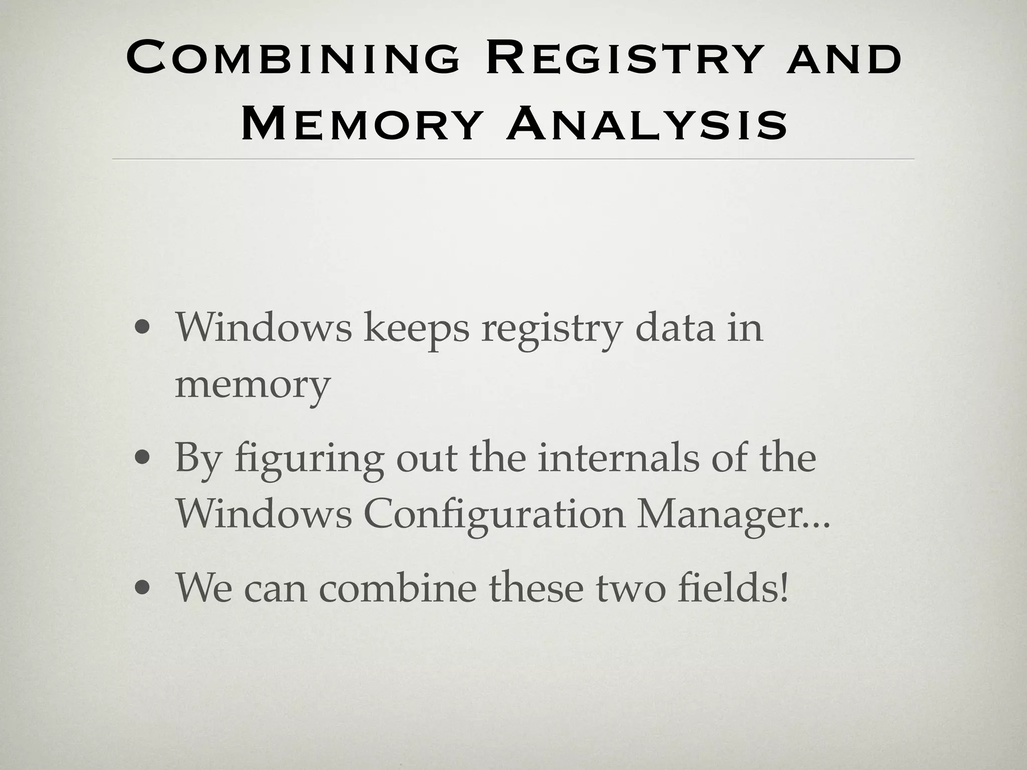 Combining Registry and
   Memory Analysis


• Windows keeps registry data in
  memory
• By ﬁguring out the internals of the
  Windows Conﬁguration Manager...
• We can combine these two ﬁelds!
 