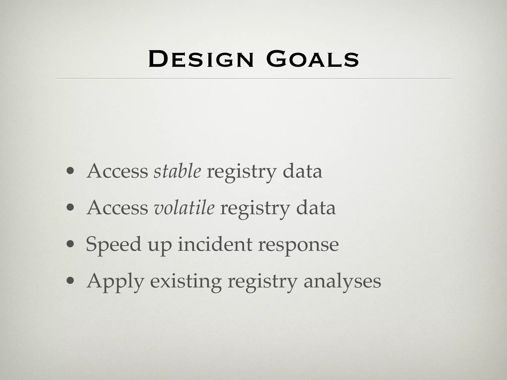 Design Goals


• Access stable registry data
• Access volatile registry data
• Speed up incident response
• Apply existing registry analyses
 