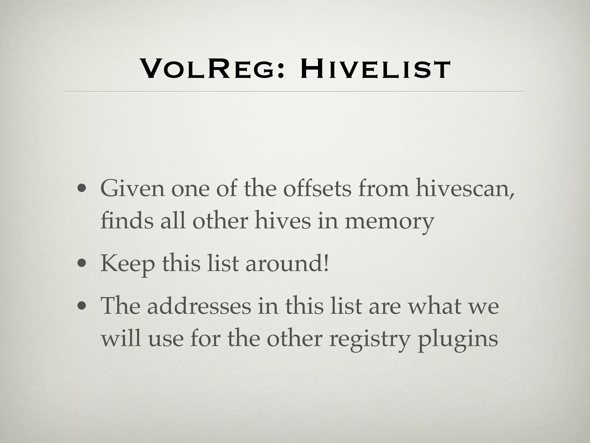 VolReg: Hivelist


• Given one of the offsets from hivescan,
  ﬁnds all other hives in memory
• Keep this list around!
• The addresses in this list are what we
  will use for the other registry plugins
 