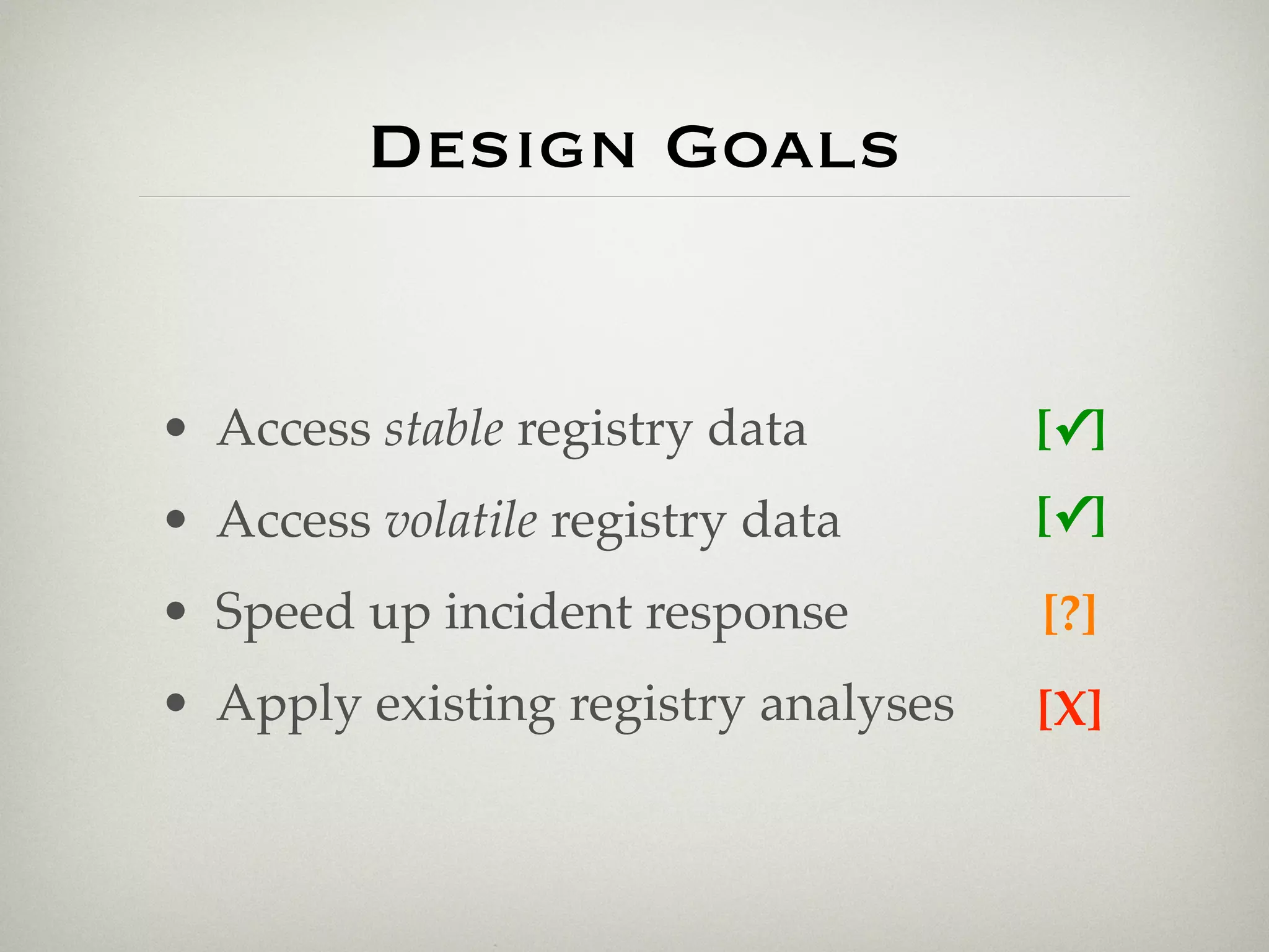 Design Goals


• Access stable registry data        [✓]
• Access volatile registry data      [✓]
• Speed up incident response         [?]
• Apply existing registry analyses   [X]
 
