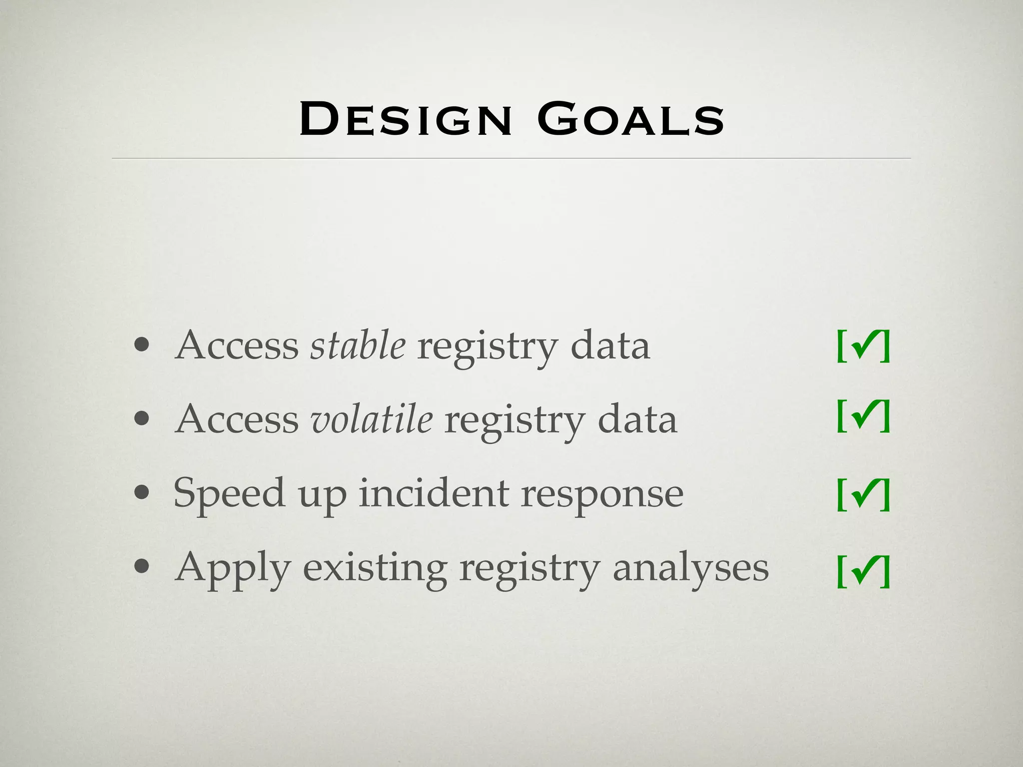 Design Goals


• Access stable registry data        [✓]
• Access volatile registry data      [✓]
• Speed up incident response         [✓]
• Apply existing registry analyses   [✓]
 