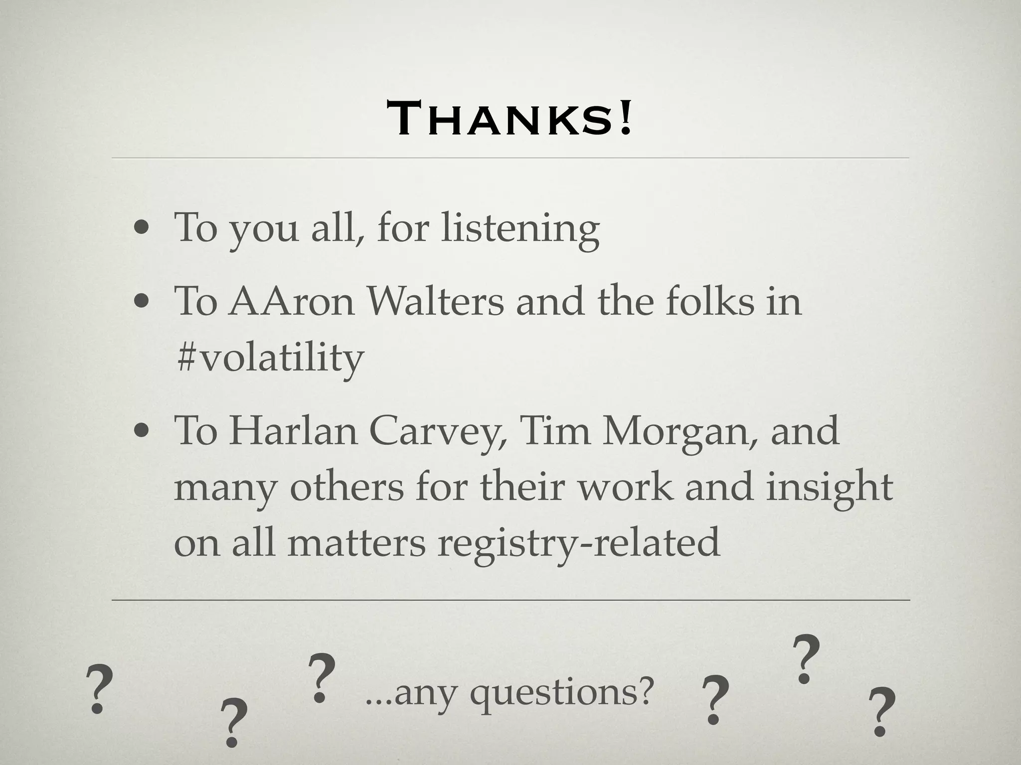 Thanks!
    • To you all, for listening
    • To AAron Walters and the folks in
      #volatility
    • To Harlan Carvey, Tim Morgan, and
      many others for their work and insight
      on all matters registry-related


?             ?                           ?
         ?
                  ...any questions?   ?       ?
 
