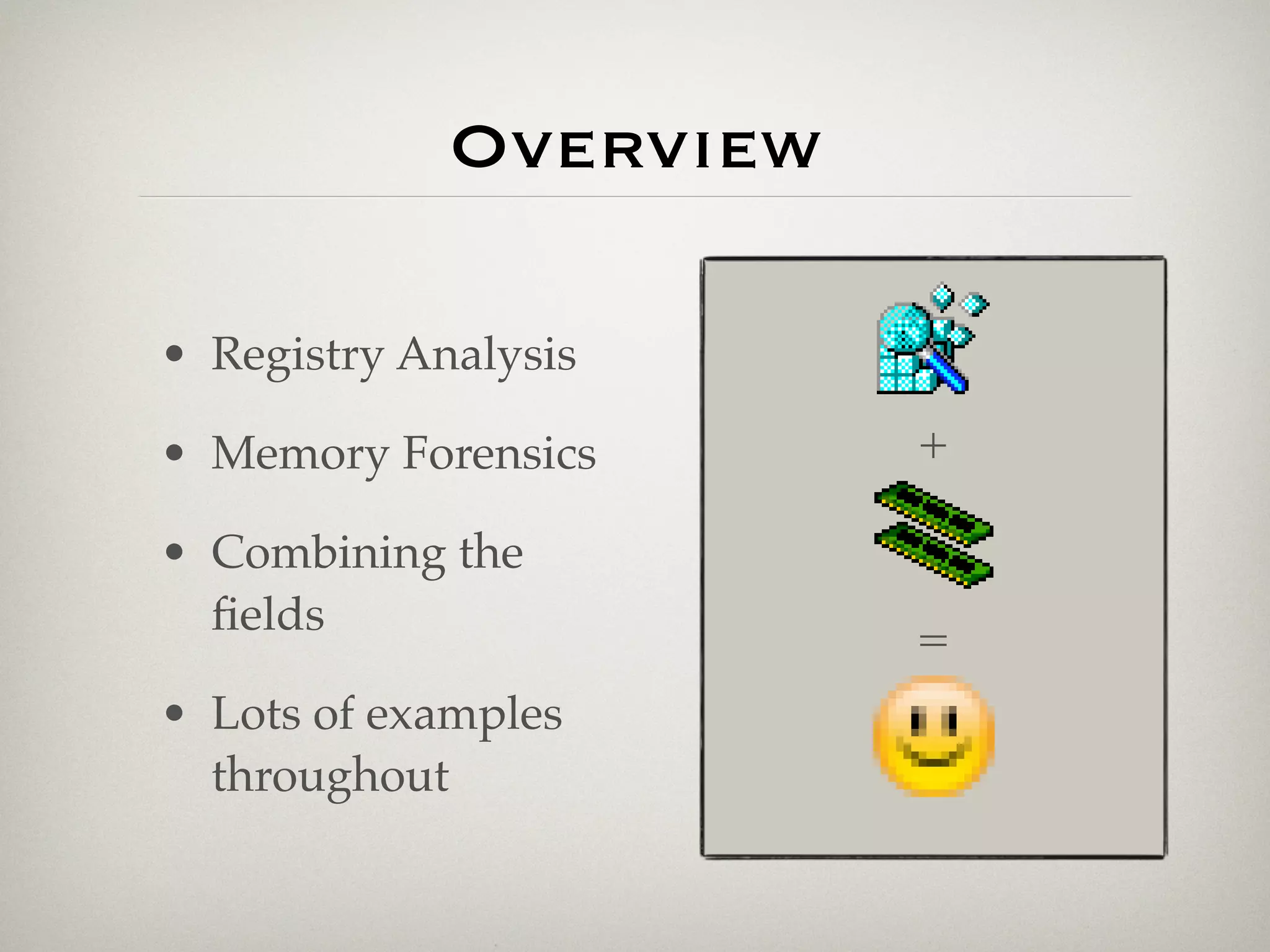 Overview

• Registry Analysis

• Memory Forensics      +

• Combining the
  ﬁelds                 =
• Lots of examples
  throughout
 