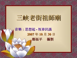 三峽老街祖師廟 音樂：思想起 - 恆春民謠　　　　 2007 年 10 月 30 日 鄭福平 　攝製 