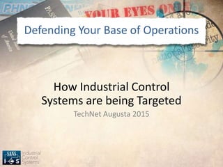 Defending Your Base of Operations
How Industrial Control
Systems are being Targeted
TechNet Augusta 2015
 