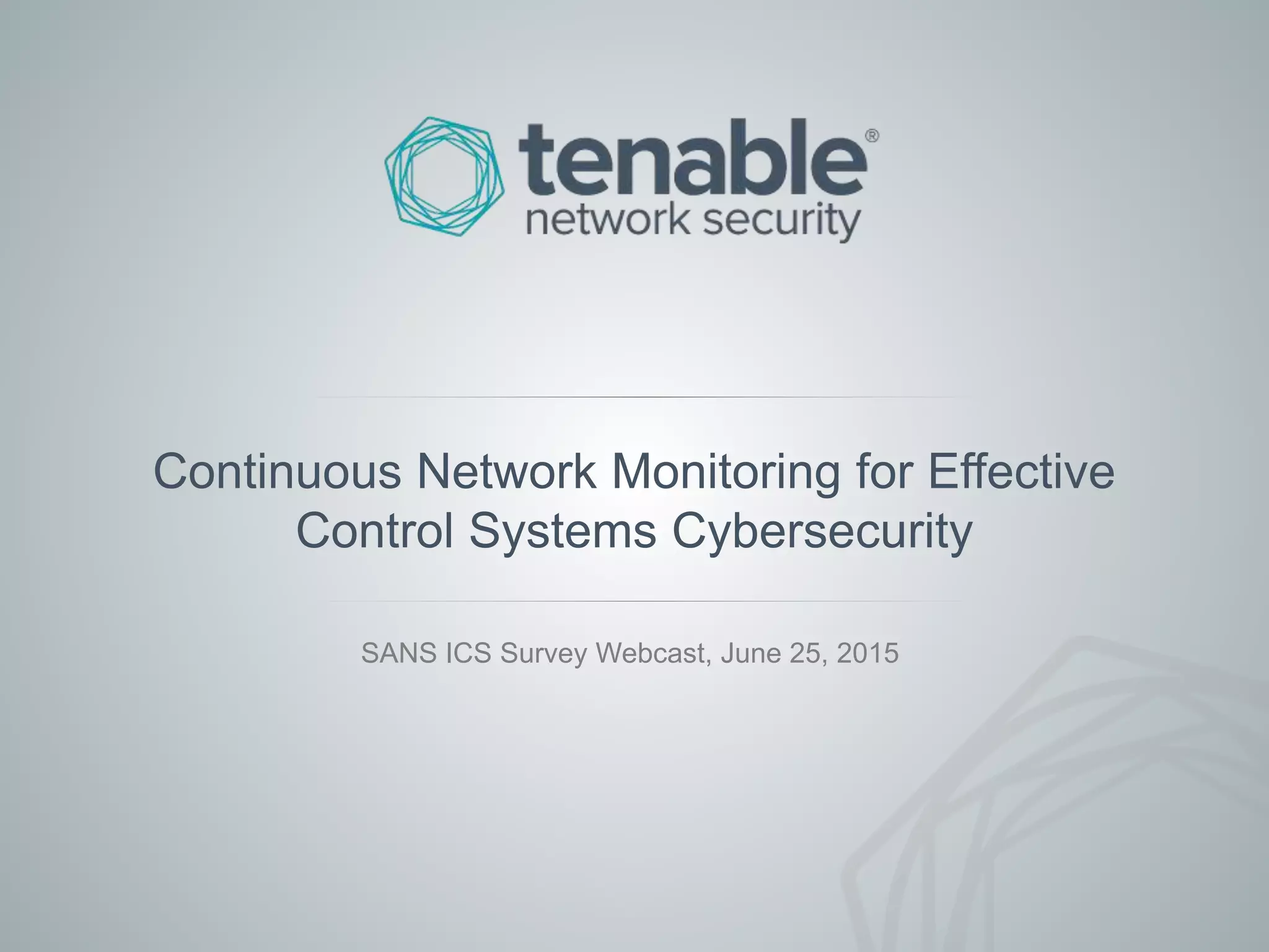 Continuous Network Monitoring for Effective
Control Systems Cybersecurity
SANS ICS Survey Webcast, June 25, 2015
 