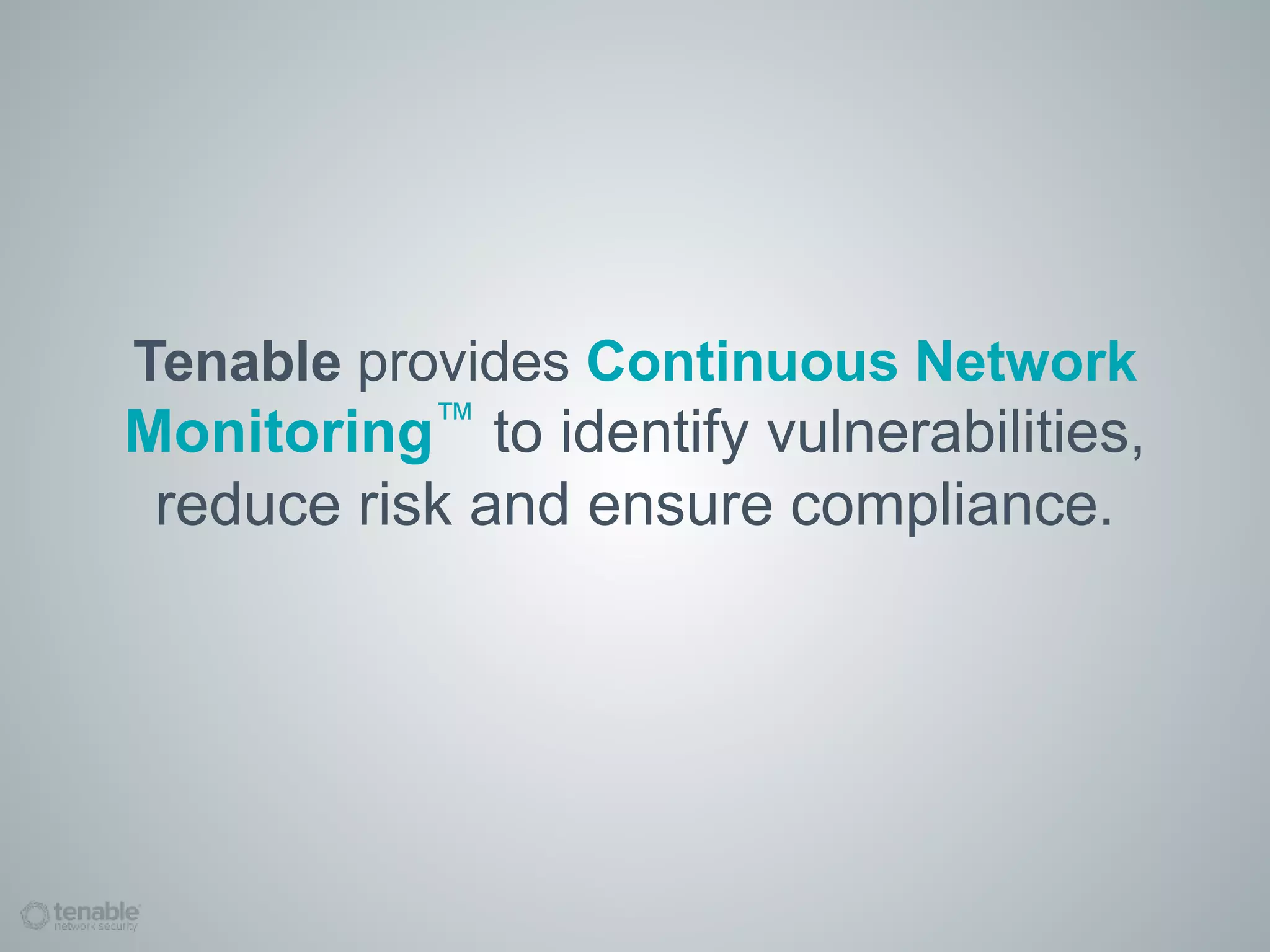 Tenable provides Continuous Network
Monitoring™ to identify vulnerabilities,
reduce risk and ensure compliance.
 