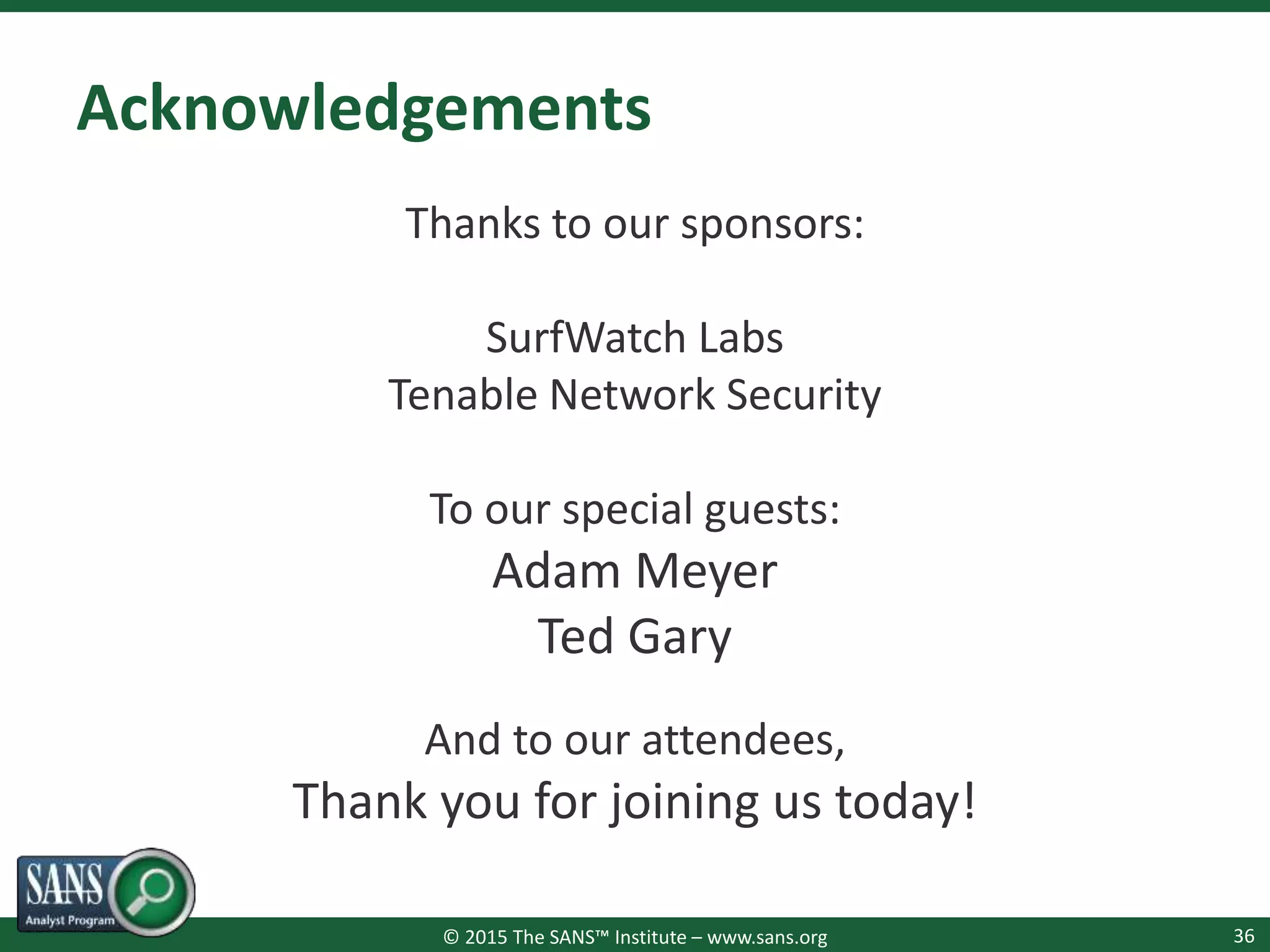 © 2015 The SANS™ Institute – www.sans.org
Acknowledgements
Thanks to our sponsors:
SurfWatch Labs
Tenable Network Security
To our special guests:
Adam Meyer
Ted Gary
And to our attendees,
Thank you for joining us today!
36
 