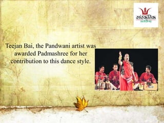 Teejan Bai, the Pandwani artist was
awarded Padmashree for her
contribution to this dance style.
 