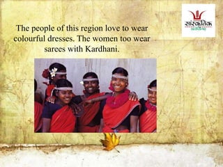 The people of this region love to wear
colourful dresses. The women too wear
sarees with Kardhani.
 