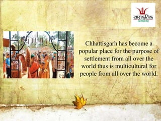 Chhattisgarh has become a
popular place for the purpose of
settlement from all over the
world thus is multicultural for
people from all over the world.
 