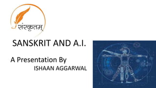 SANSKRIT AND A.I.
A Presentation By
ISHAAN AGGARWAL
 