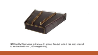 Q9) Identify this musical instrument. In ancient Sanskrit texts, it has been referred
to as shatatantri vina (100-stringed vina).
 