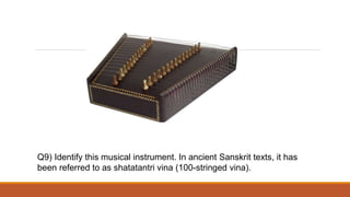 Q9) Identify this musical instrument. In ancient Sanskrit texts, it has
been referred to as shatatantri vina (100-stringed vina).
 