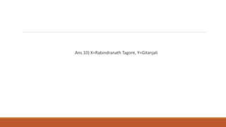 Ans 10) X=Rabindranath Tagore, Y=Gitanjali
 