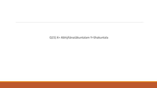 Q15) X= Abhijñānaśākuntalam Y=Shakuntala
 