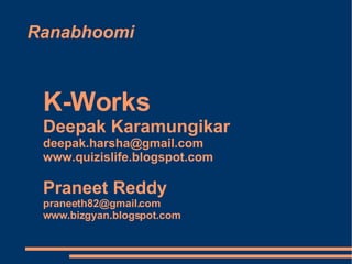 Ranabhoomi K-Works  Deepak Karamungikar [email_address] www.quizislife.blogspot.com Praneet Reddy  [email_address] www.bizgyan.blogspot.com 