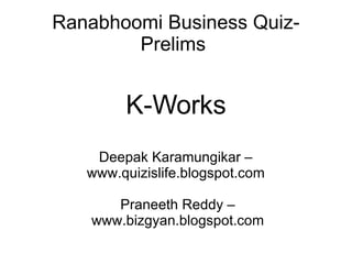 Ranabhoomi Business Quiz- Prelims  K-Works Deepak Karamungikar – www.quizislife.blogspot.com Praneeth Reddy – www.bizgyan.blogspot.com 