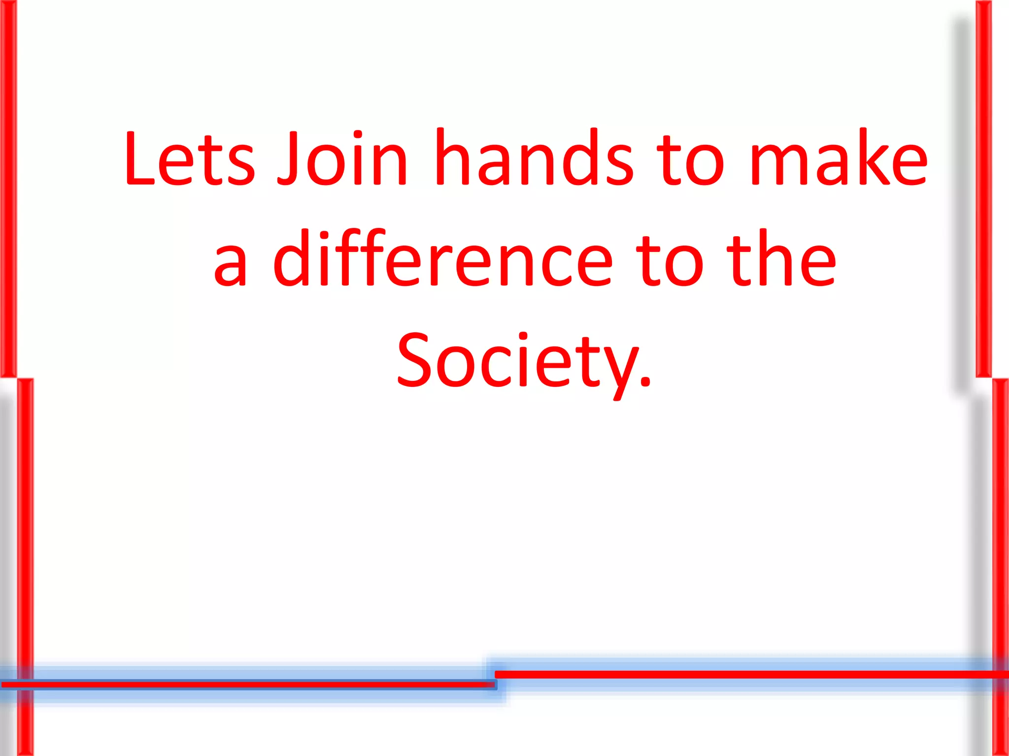 Lets Join hands to make
a difference to the
Society.
 