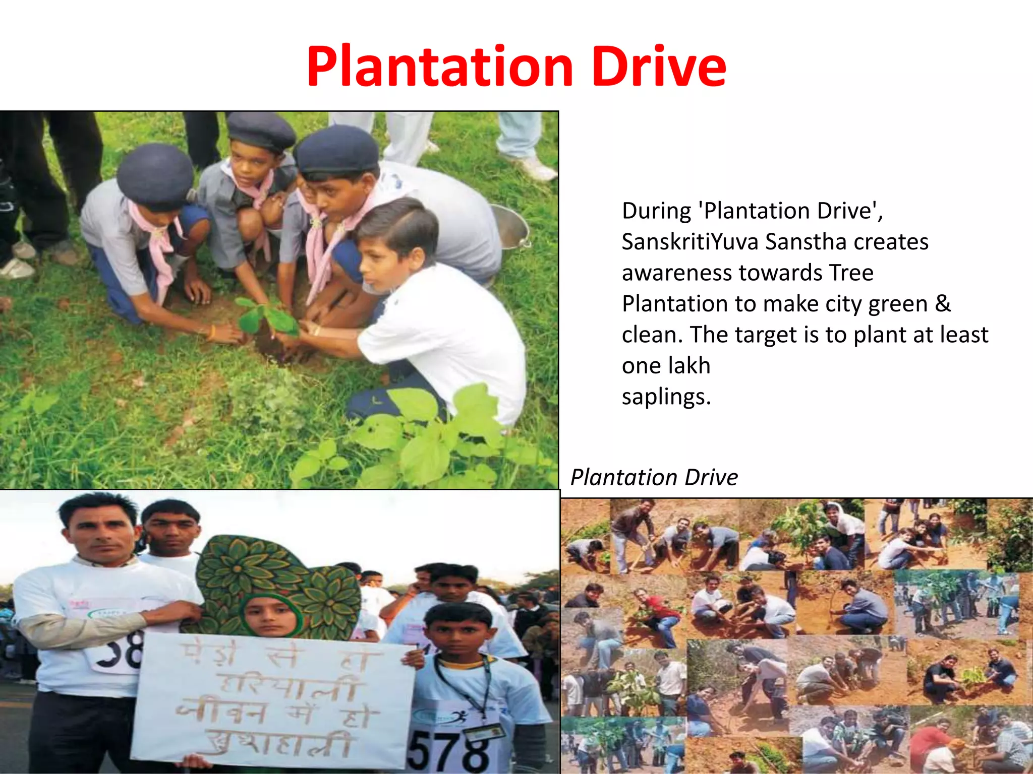 Plantation Drive
Plantation Drive
During 'Plantation Drive',
SanskritiYuva Sanstha creates
awareness towards Tree
Plantation to make city green &
clean. The target is to plant at least
one lakh
saplings.
 