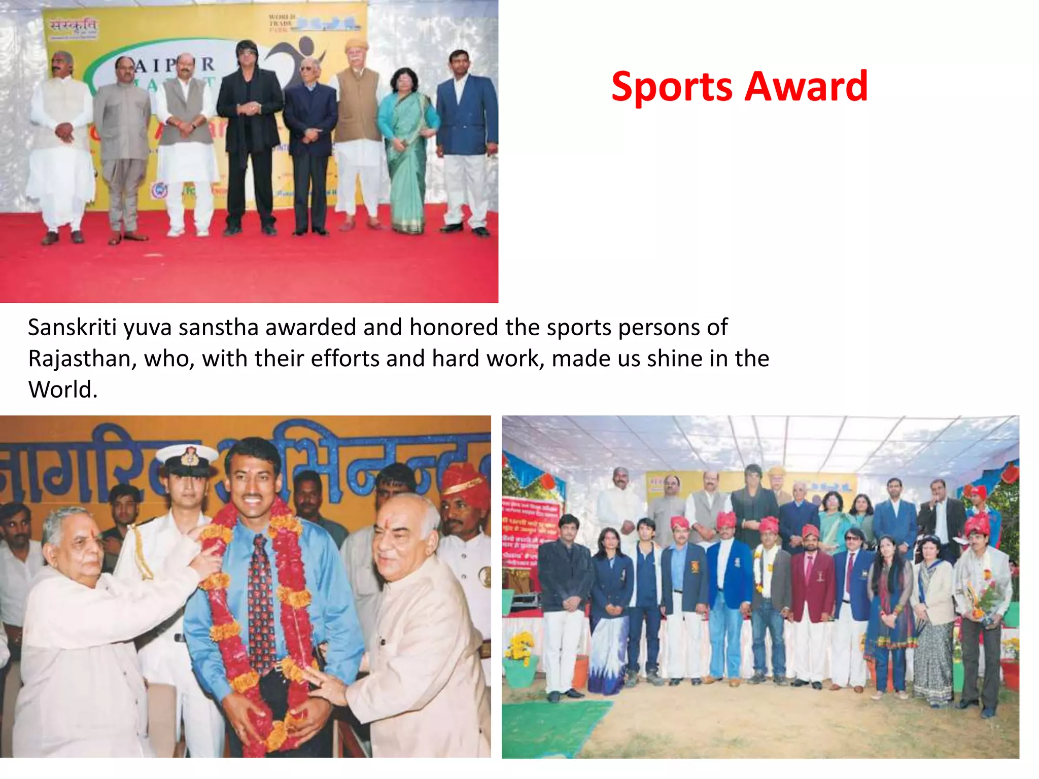 Sanskriti yuva sanstha awarded and honored the sports persons of
Rajasthan, who, with their efforts and hard work, made us shine in the
World.
Sports Award
 