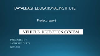 Project report
VEHICLE DETECTION SYSTEM
 