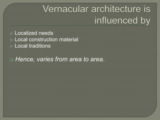  Localized needs
 Local construction material
 Local traditions
 Hence, varies from area to area.
 