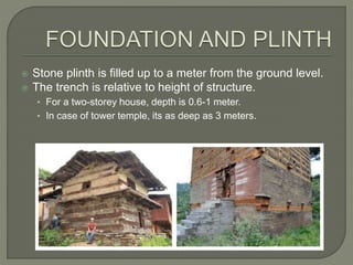  Stone plinth is filled up to a meter from the ground level.
 The trench is relative to height of structure.
• For a two-storey house, depth is 0.6-1 meter.
• In case of tower temple, its as deep as 3 meters.
 