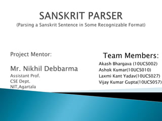 Project Mentor:
Mr. Nikhil Debbarma
Assistant Prof.
CSE Dept.
NIT,Agartala
Team Members:
Akash Bhargava (10UCS002)
Ashok Kumar(10UCS010)
Laxmi Kant Yadav(10UCS027)
Vijay Kumar Gupta(10UCS057)
 