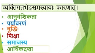 व्यक्तिगतिेदसमस्यायााः कािणात्।
• आनुिंविकता
• पयादिरणं
• बुक्तधः
• विक्षा
• समािस्य
• आवथदक्िा
 