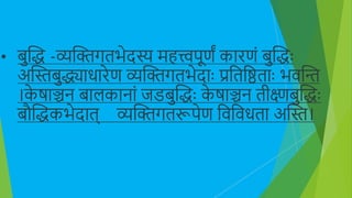 • बुक्तद्ध -व्यक्तिगतिेदस्य मित्त्वपूणं कािणं बुक्तद्धाः
अक्तिबुद्ध्यािािेण व्यक्तिगतिेदााः प्रभतभितााः ििक्ति
।क
े षाञ्चन बालकानां िडबुक्तद्धाः क
े षाञ्चन तीक्ष्णबुक्तद्धाः
बौक्तद्धकिेदात् व्यक्तिगतरूपेण भिभििता अक्ति।
 
