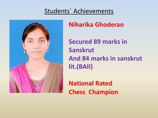 Students` Achievements
Niharika Ghoderao
Secured 89 marks in
Sanskrut
And 84 marks in sanskrut
lit.(BAII)
National Rated
Chess Champion
 