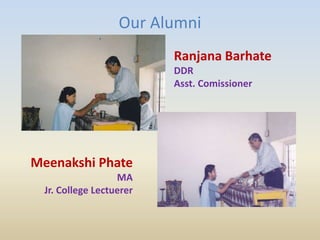 Our Alumni
Ranjana Barhate
DDR
Asst. Comissioner
Meenakshi Phate
MA
Jr. College Lectuerer
 