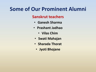 Some of Our Prominent Alumni
Sanskrut teachers
• Ganesh Sharma
• Prashant Jadhao
• Vilas Chim
• Swati Mahajan
• Sharada Thorat
• Jyoti Bhojane
 