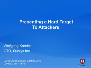 Presenting a Hard Target
To Attackers
Wolfgang Kandek
CTO, Qualys Inc
SANS Critical Security Controls 2013
London, May 1, 2013
 