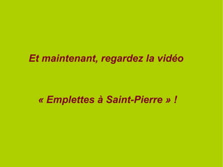 Et maintenant, regardez la vidéo
« Emplettes à Saint-Pierre » !
 