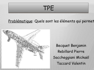TPE
Problématique: Quels sont les éléments qui permet




                           Becquet Benjamin
                            Rebillard Pierre
                         Saccheggiani Mickaël
                           Taccard Valentin
 