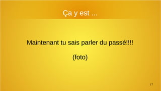 17
Ça y est ...
Maintenant tu sais parler du passé!!!!
(foto)
 