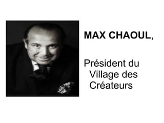 MAX CHAOUL,

Président du
 Village des
 Créateurs
 