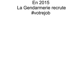 En 2015
La Gendarmerie recrute
#votrejob
 