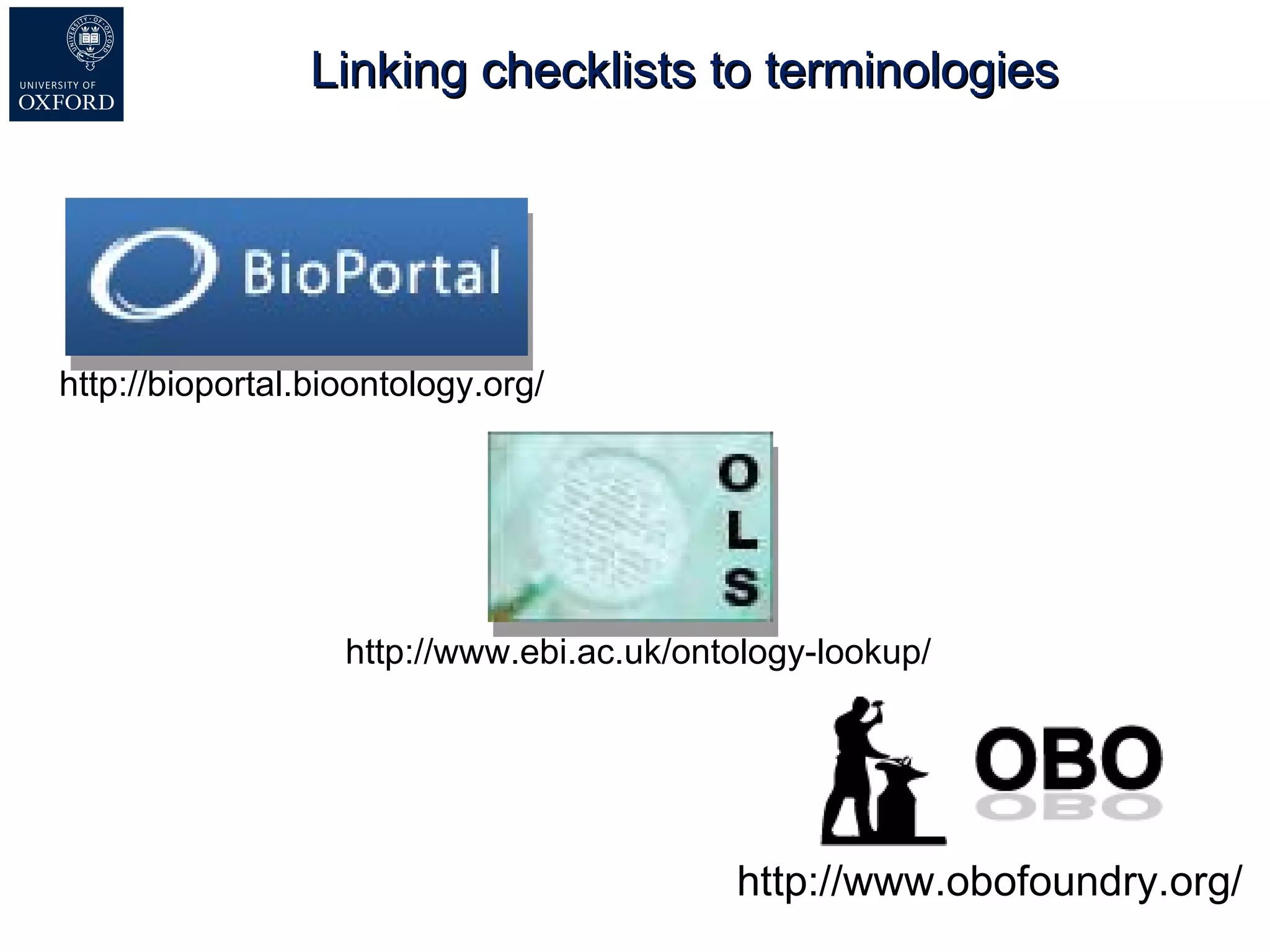 Linking checklists to terminologies http://www.ebi.ac.uk/ontology-lookup/ http://bioportal.bioontology.org/ http://www.obofoundry.org/ 