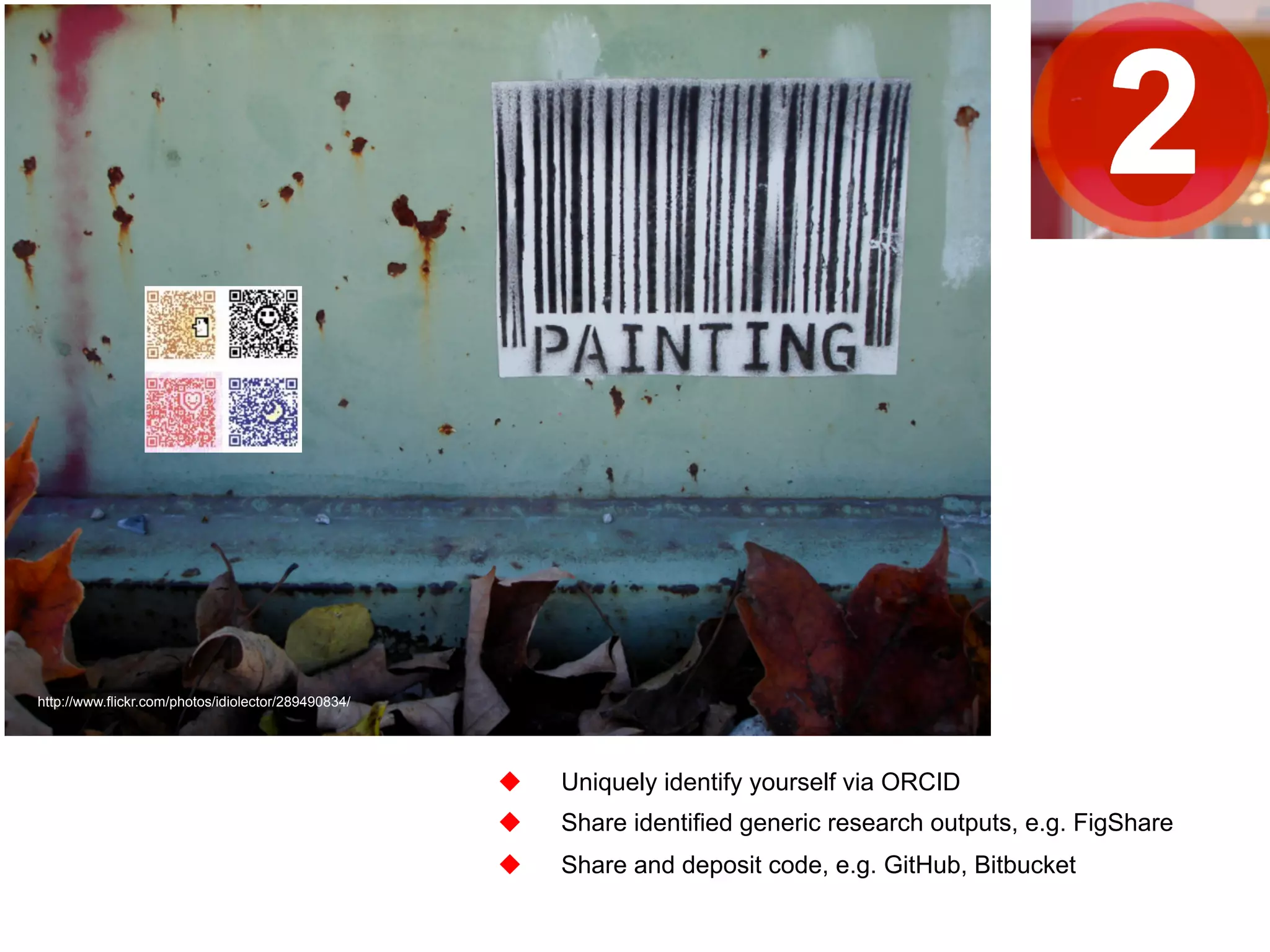 u Uniquely identify yourself via ORCID 
u Share identified generic research outputs, e.g. FigShare 
u Share and deposit code, e.g. GitHub, Bitbucket 
http://www.flickr.com/photos/idiolector/289490834/ 
 