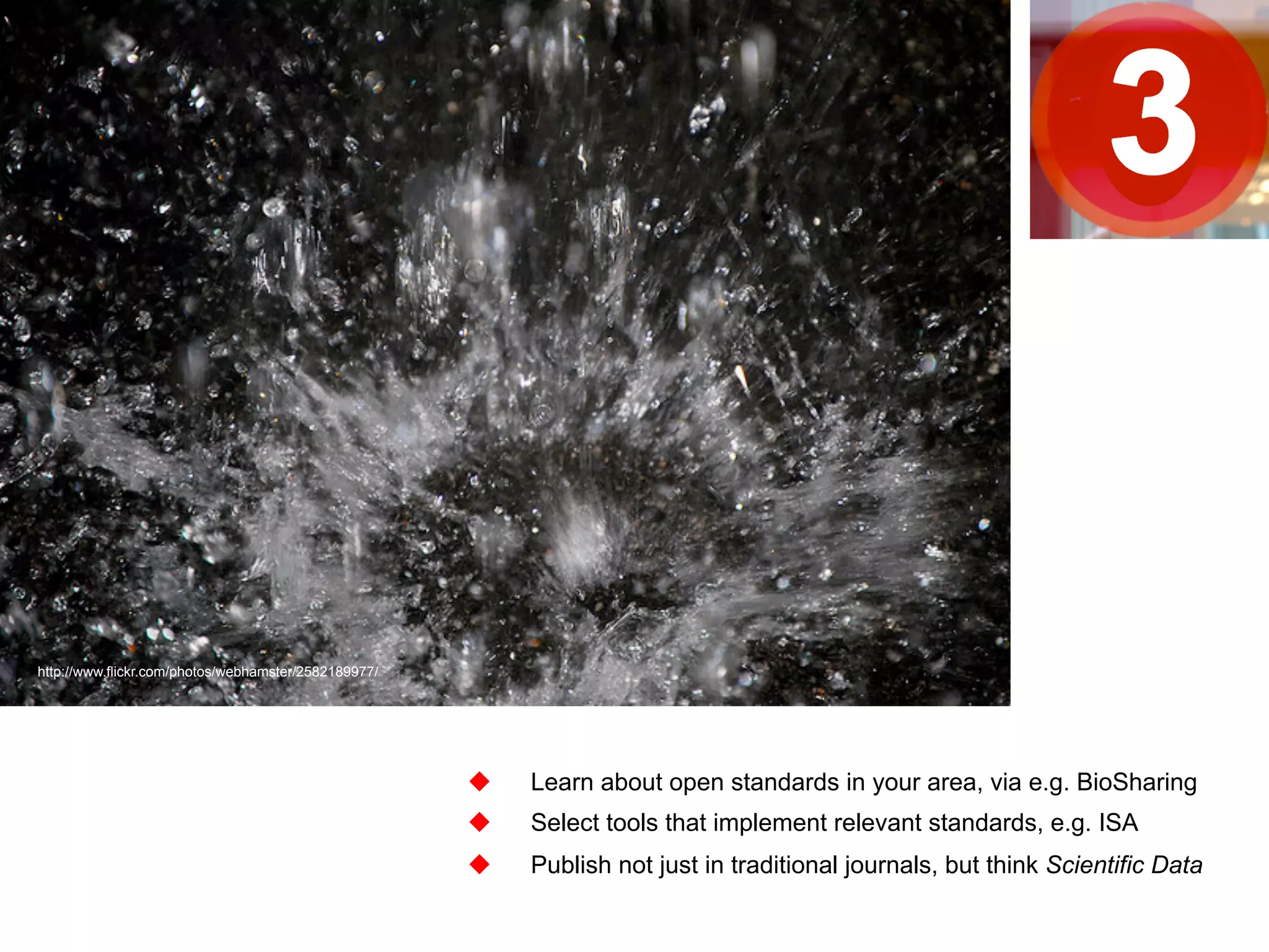 u Learn about open standards in your area, via e.g. BioSharing 
u Select tools that implement relevant standards, e.g. ISA 
u Publish not just in traditional journals, but think Scientific Data 
http://www.flickr.com/photos/webhamster/2582189977/ 
 