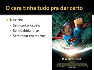 O cara tinha tudo pra dar certoNazireuSem cortar cabeloSem bebida forteSem tocar em mortos