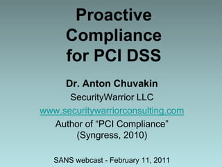 Proactive Compliance for PCI DSS Dr. Anton Chuvakin SecurityWarrior LLC www.securitywarriorconsulting.com Author of “PCI Compliance” (Syngress, 2010) SANS webcast - February 11, 2011 