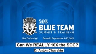 Can We REALLY 10X the SOC?
Dr Anton Chuvakin
 